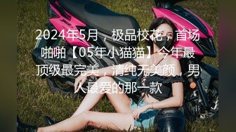 2024年5月，极品校花，首场啪啪【05年小猫猫】今年最顶级最完美，清纯无美颜，男人最爱的那一款