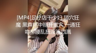 [MP4]足疗店干少妇 舔穴狂魔 黑森林中掰开蜜穴 一通狂吻柳腰乱扭淫液四溅