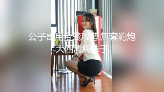 公子哥用金錢攻勢.無套約炮大四清純妹子