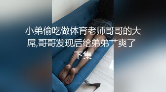 小弟偷吃做体育老师哥哥的大屌,哥哥发现后给弟弟艹爽了 下集