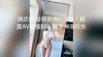 璃奈酱 凌辱束缚初体验！超震AV棒强制高潮 女神潮吹失禁尿飙