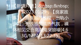 【新速片遞】&nbsp;&nbsp; ⭐⭐⭐2023.01.29，【良家故事】，泡良最佳教程，出轨小少妇，先谈感情搞热气氛，裸体相见交合高潮鬼哭狼嚎[4.63G/MP4/13:22:39]