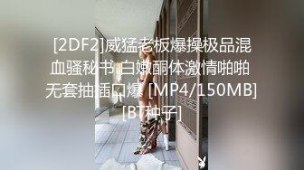 [2DF2]威猛老板爆操极品混血骚秘书 白嫩酮体激情啪啪 无套抽插口爆 [MP4/150MB][BT种子]