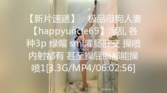 【新片速遞】 ⚡极品母狗人妻【happyuncle69】淫乱 各种3p 绿帽 sm 灌肠肛交 操喷内射都有 甚至操屁眼都能操喷1[3.3G/MP4/06:02:56]