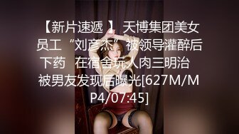 【新片速遞 】 天博集团美女员工“刘彦杰”被领导灌醉后下药⭐在宿舍玩人肉三明治⭐被男友发现后曝光[627M/MP4/07:45]