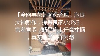 【全网寻花】网恋奔现，泡良大神新作，探探良家小少妇，害羞青涩，躺平床上任意抽插，真实性爱别样刺激