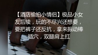 【酒店偷拍小情侣】极品小女友后续，玩的不尽兴还想要，要把裤子还反抗，拿来振动棒插穴，双腿肩上扛