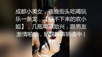 成都小美女，夜晚街头吃喝玩乐一条龙，【瘦不下来的欢小姐】，几瓶啤酒助兴，跟男友激情啪啪，娇喘阵阵销魂中 (9)