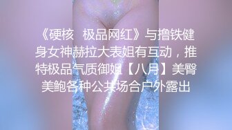 《硬核✿极品网红》与撸铁健身女神赫拉大表姐有互动，推特极品气质御姐【八月】美臀美鲍各种公共场合户外露出