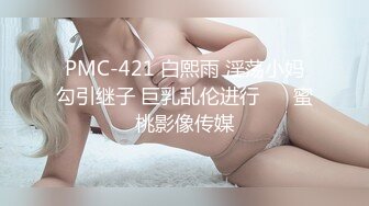 PMC-421 白熙雨 淫荡小妈勾引继子 巨乳乱伦进行�� 蜜桃影像传媒