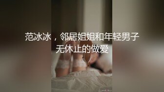 范冰冰，邻居姐姐和年轻男子无休止的做爱