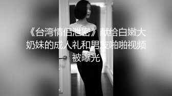 《台湾情侣泄密》献给白嫩大奶妹的成人礼和男友啪啪视频被曝光