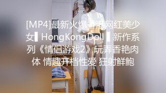 [MP4]最新火爆香港网红美少女▌HongKongDoll ▌新作系列《情侣游戏2》玩弄香艳肉体 情趣开档性爱 狂射鲜鲍