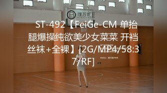 ⭐ST-492【FeiGe-CM 单抬腿爆操纯欲美少女菜菜 开裆丝袜+全裸】[2G/MP4/58:37/RF]